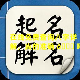 在线免费查询八字详解，真的准确 🐒 吗